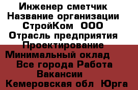 Инженер-сметчик › Название организации ­ СтройКом, ООО › Отрасль предприятия ­ Проектирование › Минимальный оклад ­ 1 - Все города Работа » Вакансии   . Кемеровская обл.,Юрга г.